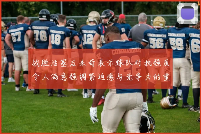 战胜活塞后米奇表示球队对抗强度令人满意强调紧迫感与竞争力的重要性