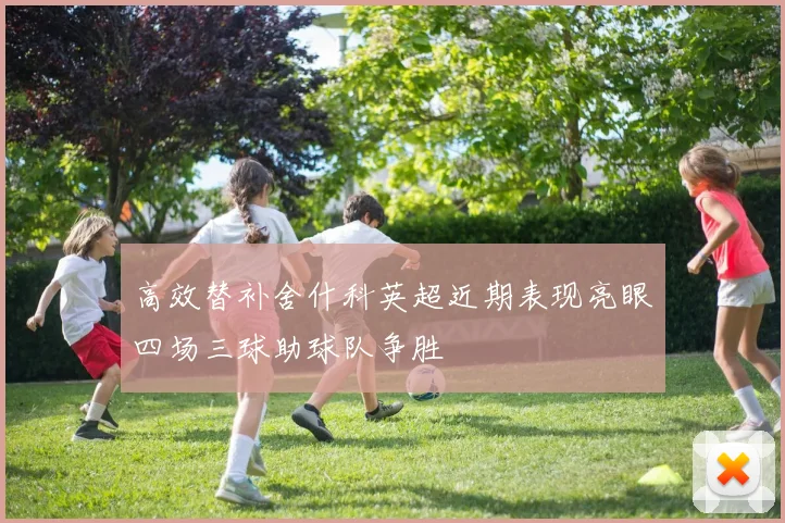 高效替补舍什科英超近期表现亮眼四场三球助球队争胜