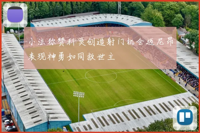 小法称赞科莫创造射门机会迈尼昂表现神勇如同救世主