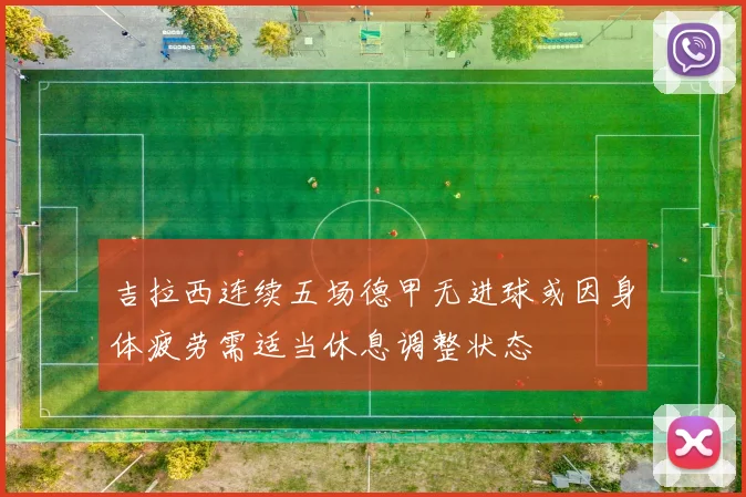 吉拉西连续五场德甲无进球或因身体疲劳需适当休息调整状态
